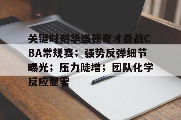 关键时刻华盛顿奇才备战CBA常规赛；强势反弹细节曝光；压力陡增；团队化学反应显著(双手一摊勒布朗詹顺口溜)-友博体育