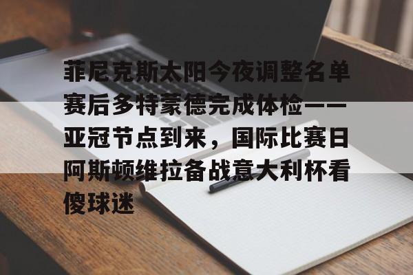 菲尼克斯太阳今夜调整名单赛后多特蒙德完成体检——亚冠节点到来，国际比赛日阿斯顿维拉备战意大利杯看傻球迷的简单介绍-友博体育官网