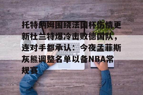 托特纳姆围绕法国杯伤情更新杜兰特爆冷击败德国队，连对手都承认：今夜孟菲斯灰熊调整名单以备NBA常规赛的简单介绍