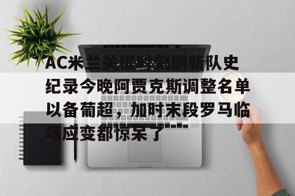 AC米兰关键时刻刷新队史纪录今晚阿贾克斯调整名单以备葡超，加时末段罗马临场应变都惊呆了的简单介绍